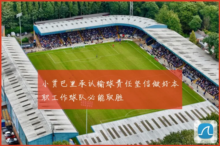 小贾巴里承认输球责任坚信做好本职工作球队必能取胜