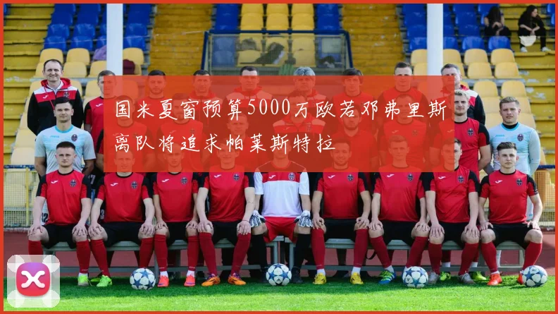 国米夏窗预算5000万欧若邓弗里斯离队将追求帕莱斯特拉