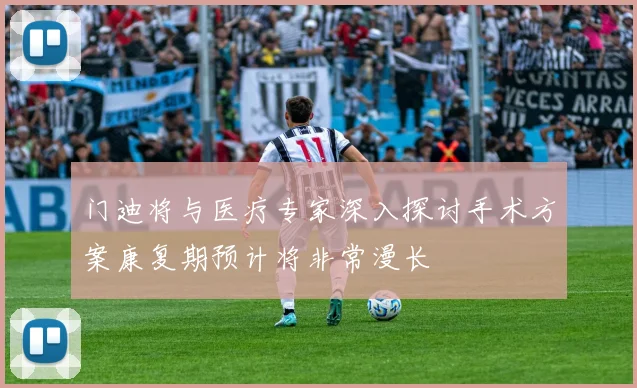 门迪将与医疗专家深入探讨手术方案康复期预计将非常漫长